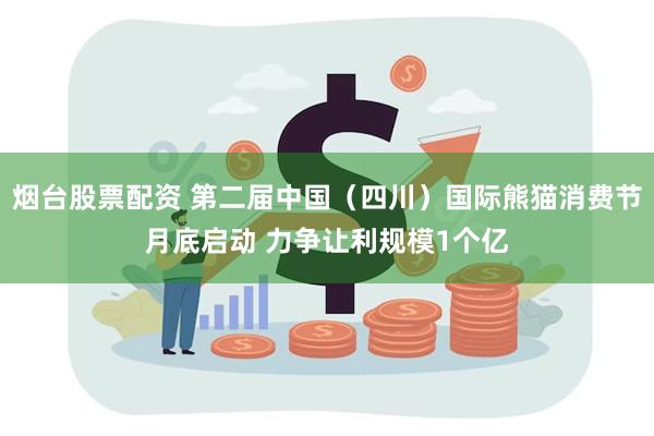 烟台股票配资 第二届中国（四川）国际熊猫消费节月底启动 力争让利规模1个亿