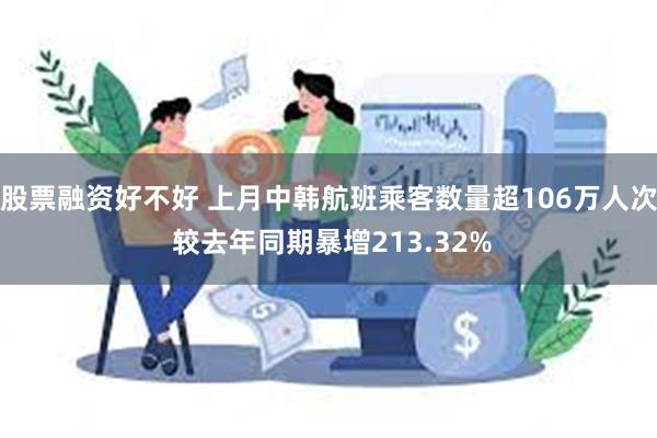 股票融资好不好 上月中韩航班乘客数量超106万人次 较去年同期暴增213.32%