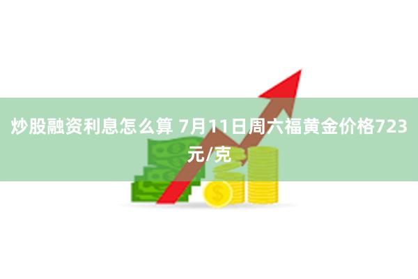 炒股融资利息怎么算 7月11日周六福黄金价格723元/克