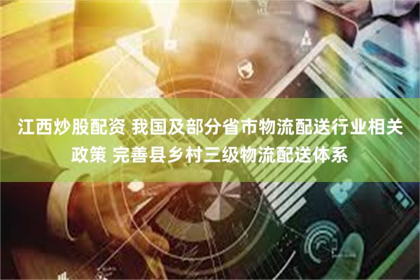 江西炒股配资 我国及部分省市物流配送行业相关政策 完善县乡村三级物流配送体系