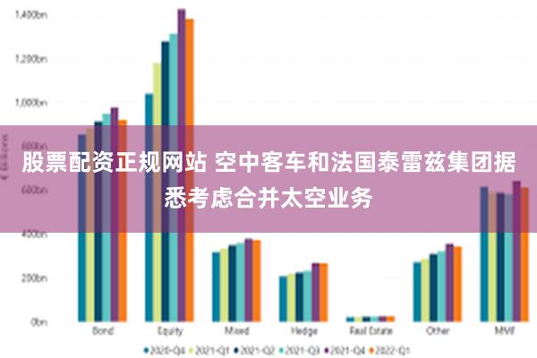 股票配资正规网站 空中客车和法国泰雷兹集团据悉考虑合并太空业务