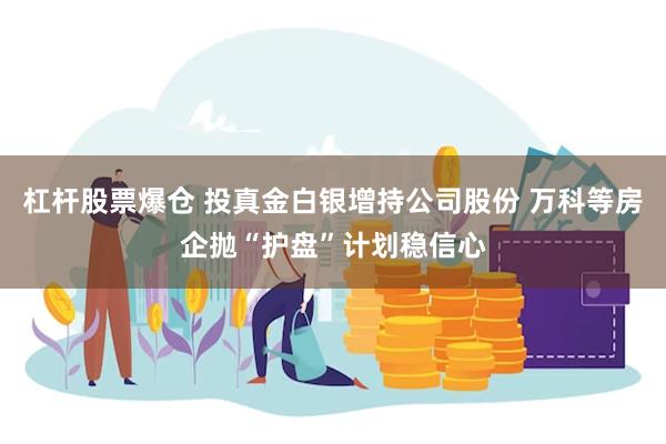 杠杆股票爆仓 投真金白银增持公司股份 万科等房企抛“护盘”计划稳信心