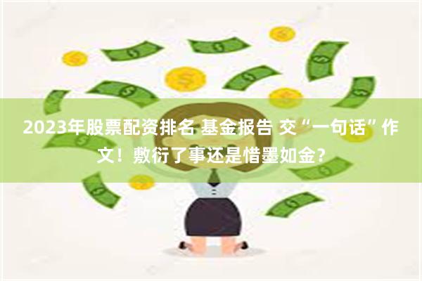 2023年股票配资排名 基金报告 交“一句话”作文！敷衍了事还是惜墨如金？