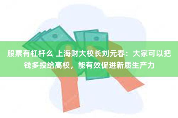 股票有杠杆么 上海财大校长刘元春：大家可以把钱多投给高校，能有效促进新质生产力