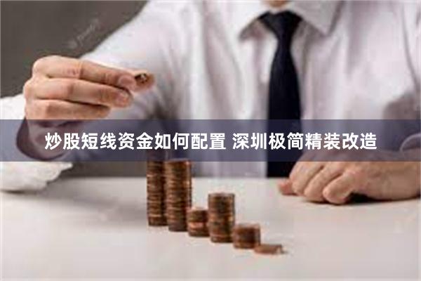 炒股短线资金如何配置 深圳极简精装改造