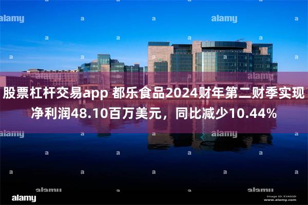 股票杠杆交易app 都乐食品2024财年第二财季实现净利润48.10百万美元，同比减少10.44%