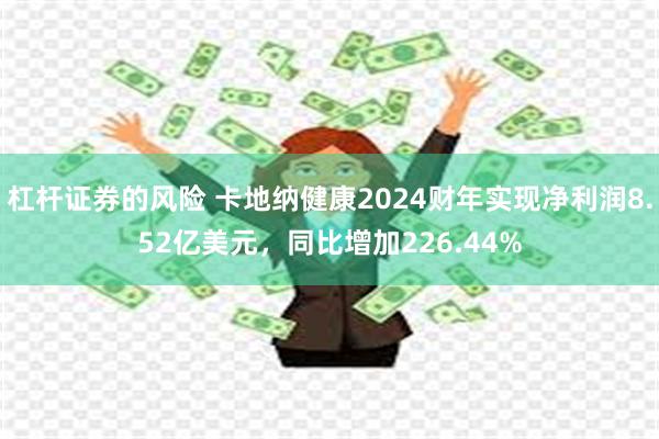 杠杆证券的风险 卡地纳健康2024财年实现净利润8.52亿美元，同比增加226.44%