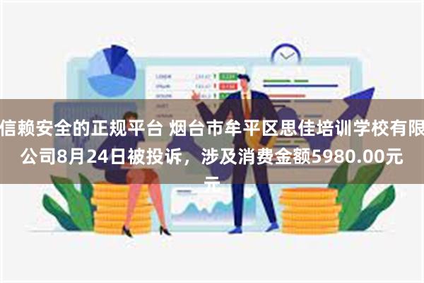 信赖安全的正规平台 烟台市牟平区思佳培训学校有限公司8月24日被投诉，涉及消费金额5980.00元