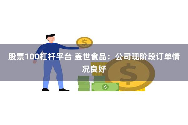 股票100杠杆平台 盖世食品：公司现阶段订单情况良好