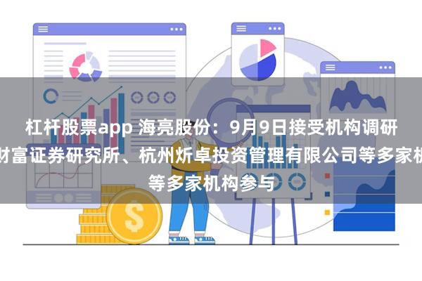 杠杆股票app 海亮股份：9月9日接受机构调研，东方财富证券研究所、杭州炘卓投资管理有限公司等多家机构参与