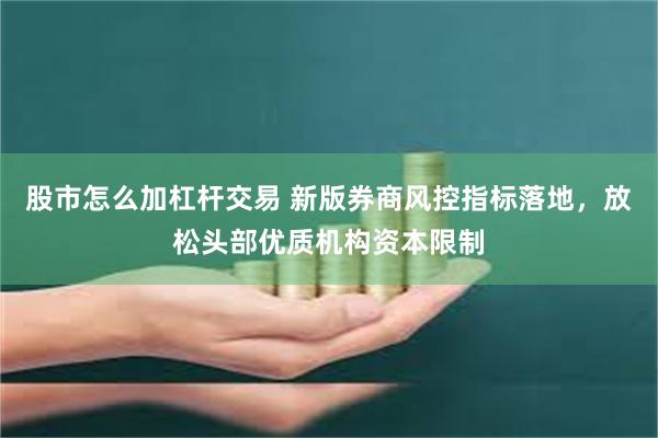 股市怎么加杠杆交易 新版券商风控指标落地，放松头部优质机构资本限制