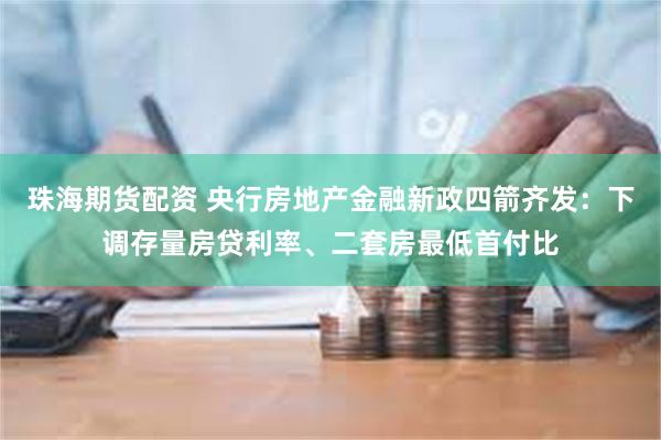 珠海期货配资 央行房地产金融新政四箭齐发：下调存量房贷利率、二套房最低首付比