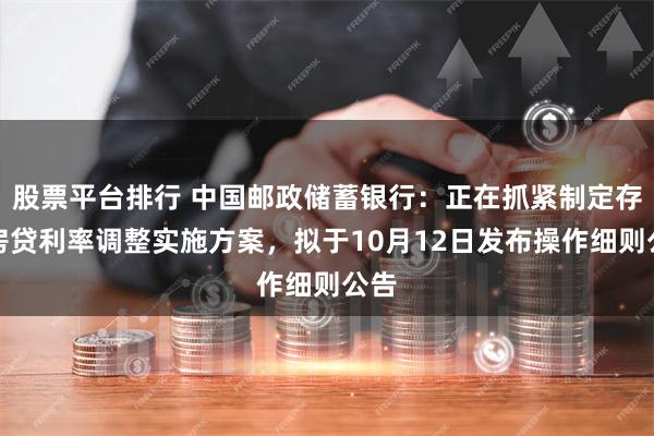 股票平台排行 中国邮政储蓄银行：正在抓紧制定存量房贷利率调整实施方案，拟于10月12日发布操作细则公告