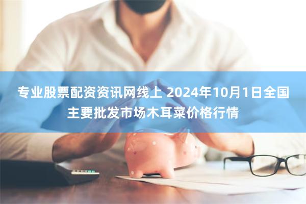 专业股票配资资讯网线上 2024年10月1日全国主要批发市场木耳菜价格行情