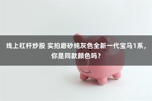 线上杠杆炒股 实拍磨砂纯灰色全新一代宝马1系，你是同款颜色吗？