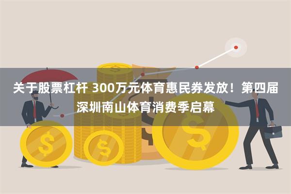 关于股票杠杆 300万元体育惠民券发放！第四届深圳南山体育消费季启幕