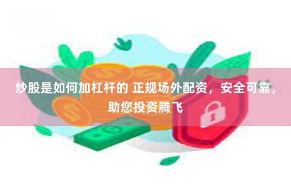 炒股是如何加杠杆的 正规场外配资，安全可靠，助您投资腾飞