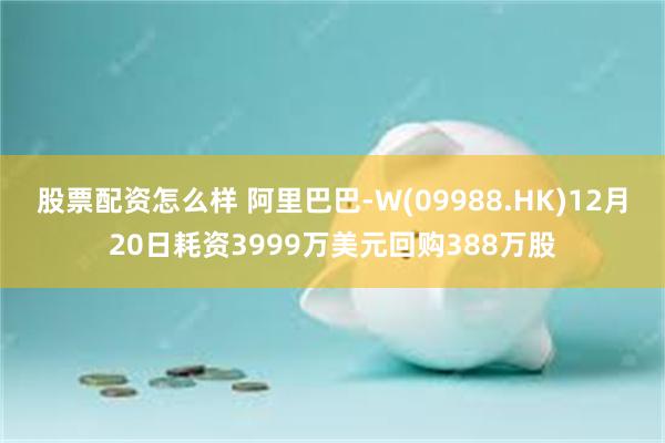 股票配资怎么样 阿里巴巴-W(09988.HK)12月20日耗资3999万美元回购388万股