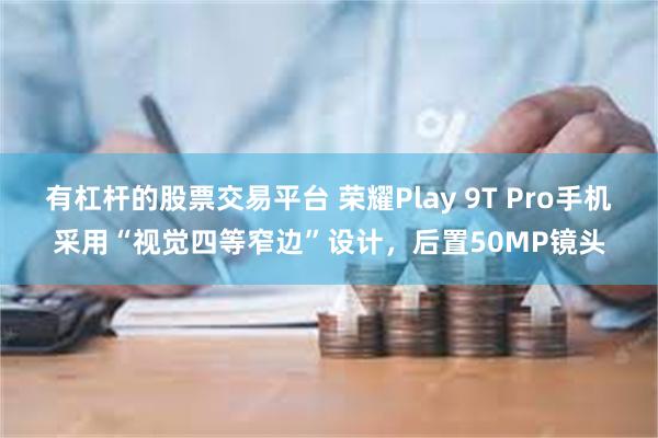 有杠杆的股票交易平台 荣耀Play 9T Pro手机采用“视觉四等窄边”设计，后置50MP镜头