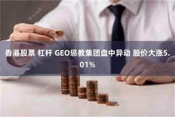 香港股票 杠杆 GEO惩教集团盘中异动 股价大涨5.01%