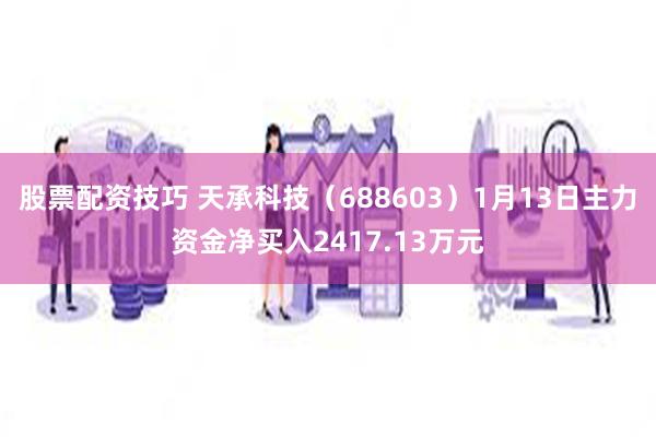 股票配资技巧 天承科技（688603）1月13日主力资金净买入2417.13万元