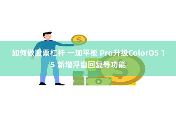 如何做股票杠杆 一加平板 Pro升级ColorOS 15 新增浮窗回复等功能