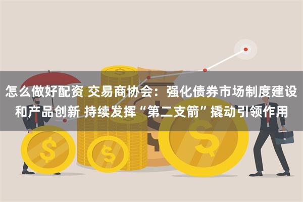 怎么做好配资 交易商协会：强化债券市场制度建设和产品创新 持续发挥“第二支箭”撬动引领作用