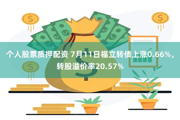 个人股票质押配资 7月11日福立转债上涨0.66%，转股溢价率20.57%