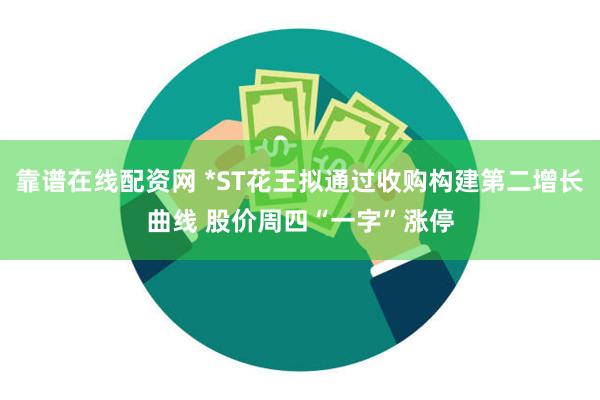 靠谱在线配资网 *ST花王拟通过收购构建第二增长曲线 股价周四“一字”涨停