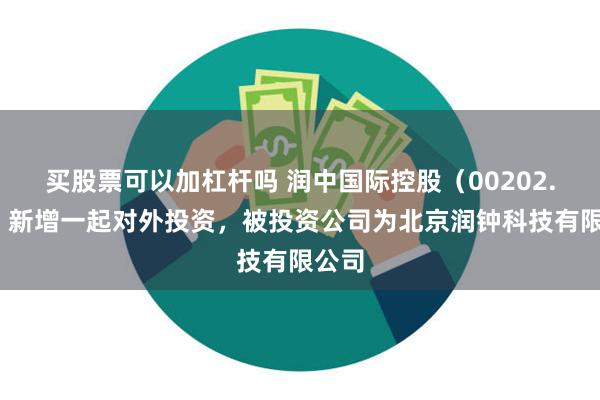 买股票可以加杠杆吗 润中国际控股（00202.HK）新增一起对外投资，被投资公司为北京润钟科技有限公司