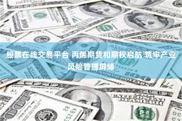 股票在线交易平台 丙烯期货和期权启航 筑牢产业风险管理屏障
